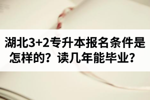 湖北3+2專升本報名條件是怎樣的？讀幾年能畢業(yè)？