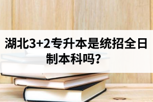 湖北3+2專升本是統(tǒng)招全日制本科嗎？考前應(yīng)該做好哪些準備工作？