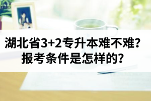 湖北省3+2專升本難不難？報考條件是怎樣的？