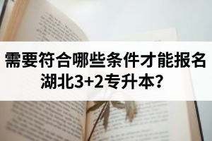 需要符合哪些條件才能報(bào)名湖北3+2專升本？