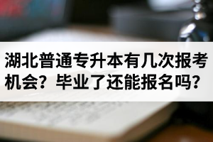 湖北省普通專升本有幾次報考機會？畢業(yè)了還能報名嗎？