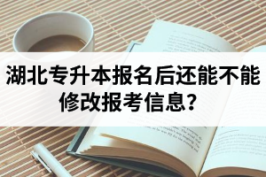 湖北專升本報(bào)名后還能不能修改報(bào)考信息？