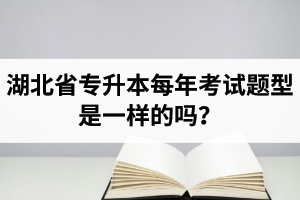 湖北省專升本每年考試題型是一樣的嗎？專業(yè)課考什么？