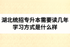 湖北統(tǒng)招專升本需要讀幾年？學習方式是什么樣？