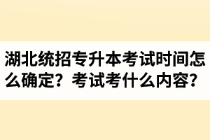 湖北省統(tǒng)招專升本考試時(shí)間怎么確定？考試考什么內(nèi)容？