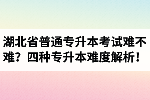 湖北省普通專升本考試難不難？四種專升本難度解析！