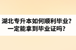 湖北專升本如何順利畢業(yè)？通過入學(xué)考試一定能拿到畢業(yè)證嗎？