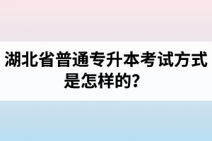 湖北省普通專升本考試方式是怎樣的？除了統(tǒng)招專升本外還有專升本形式嗎？