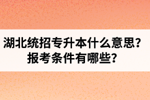 湖北統(tǒng)招專升本什么意思？報(bào)考條件有哪些？