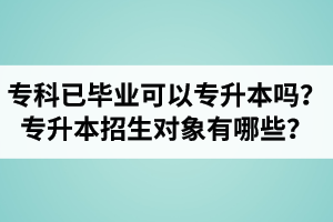 ?？埔呀?jīng)畢業(yè)還可以專升本嗎？湖北統(tǒng)招專升本招生對象有哪些？