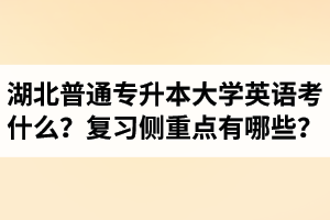 湖北專升本大學(xué)英語考什么？復(fù)習(xí)的側(cè)重點(diǎn)有哪些？