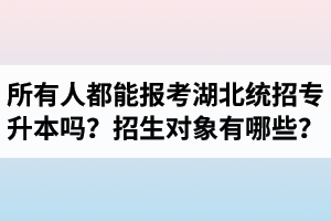 所有人都能報(bào)考湖北統(tǒng)招專升本嗎？專升本招生對象有哪些？