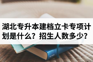 湖北普通專升本建檔立卡專項(xiàng)計(jì)劃是什么？招生人數(shù)多少？占普通考生名額嗎？