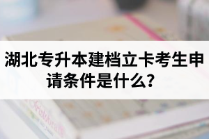 湖北專升本建檔立卡考生申請條件是什么？