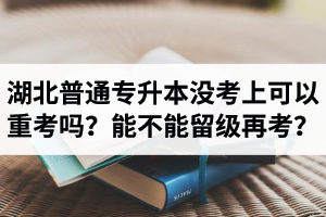 湖北普通專升本沒考上可以重考嗎？能不能留級(jí)再考？