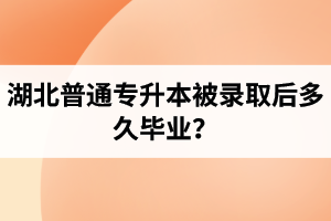 湖北普通專升本被錄取后多久畢業(yè)？