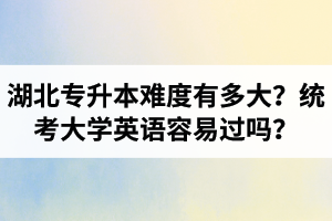 湖北專升本難度有多大？統(tǒng)考大學(xué)英語容易過嗎？