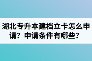 湖北專升本建檔立卡怎么申請？申請條件有哪些？