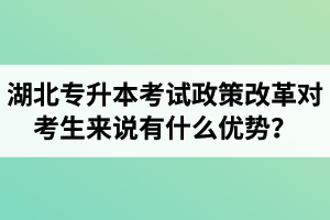 湖北專升本考試政策改革對(duì)考生來說有什么優(yōu)勢(shì)？