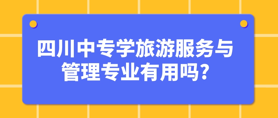 四川中專學(xué)旅游服務(wù)與管理專業(yè)有用嗎?(圖1)