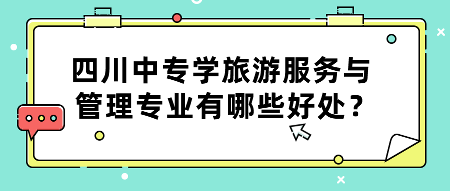 四川中專學(xué)旅游服務(wù)與管理專業(yè)有哪些好處？(圖1)