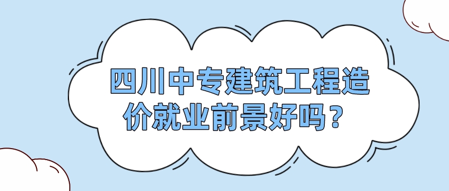 四川中專建筑工程造價(jià)就業(yè)前景好嗎？(圖1)