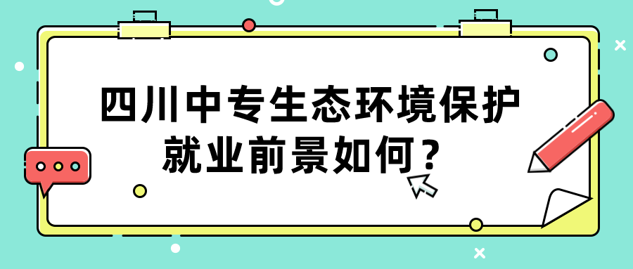 四川中專生態(tài)環(huán)境保護就業(yè)前景如何？(圖1)