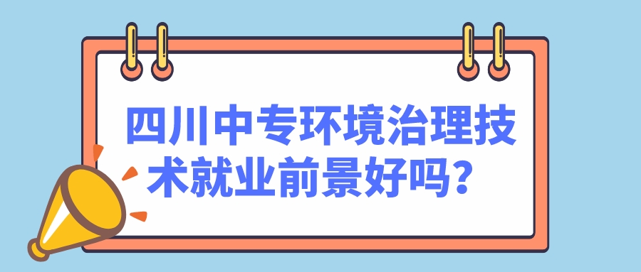 四川中專環(huán)境治理技術(shù)就業(yè)前景好嗎？(圖1)