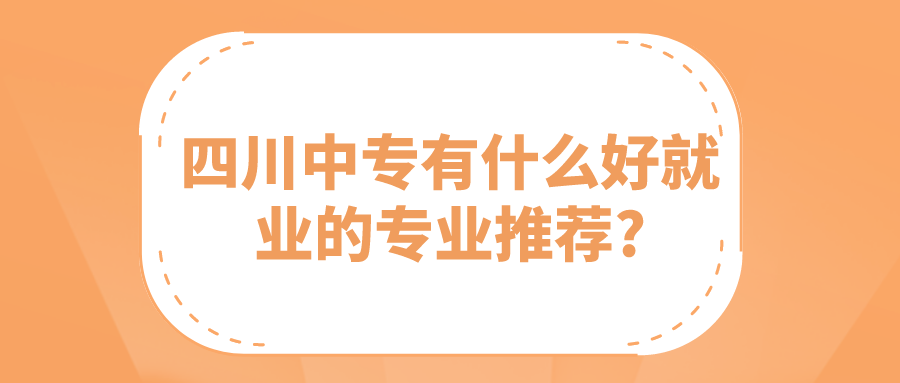 四川中專(zhuān)有什么好就業(yè)的專(zhuān)業(yè)推薦?(圖1)