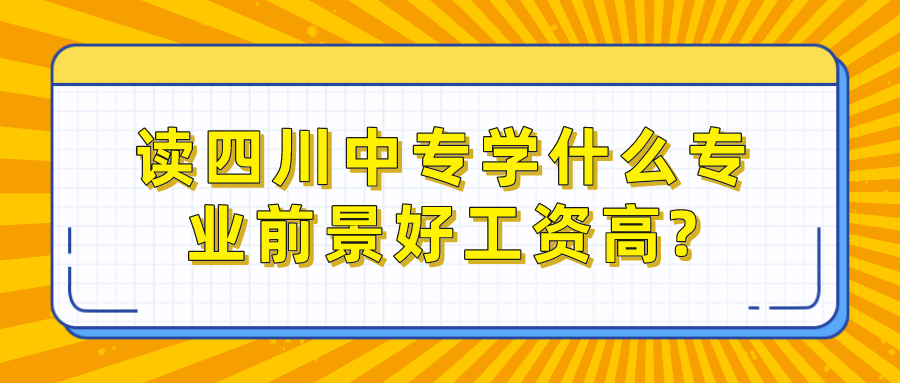 讀四川中專學(xué)什么專業(yè)前景好工資高?(圖1)