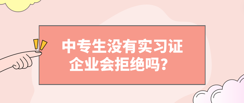 中專生沒有實習(xí)證企業(yè)會拒絕嗎？(圖1)