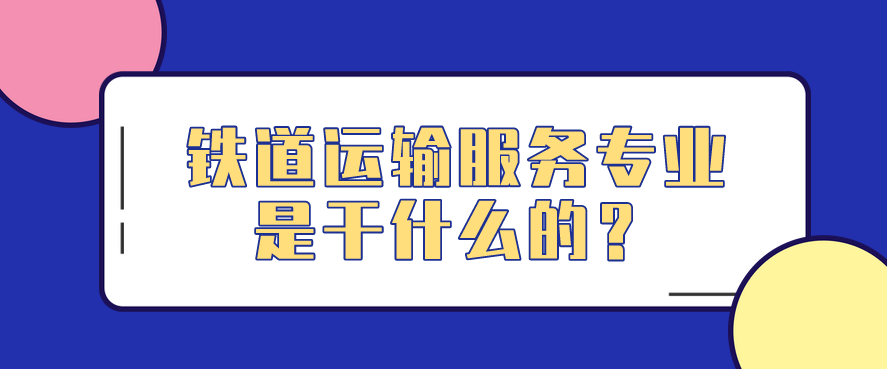 鐵道運輸服務(wù)專業(yè)是干什么的？(圖1)