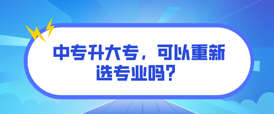 中專升大專，可以重新選專業(yè)嗎？(圖1)