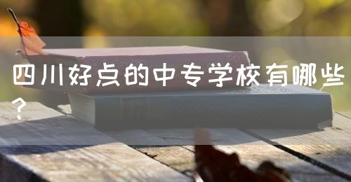 四川好點(diǎn)的中專學(xué)校有哪些？(圖1)