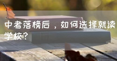 中考落榜后，如何選擇就讀學(xué)校？(圖1)