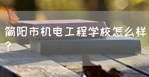 簡(jiǎn)陽(yáng)市機(jī)電工程學(xué)校怎么樣？(圖1)