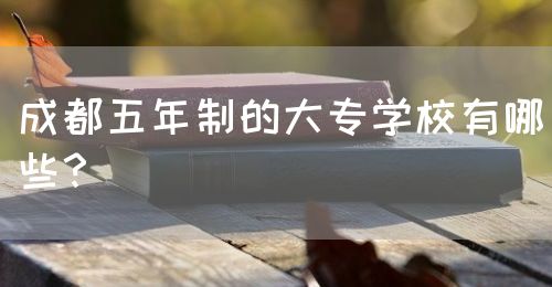 成都五年制的大專學(xué)校有哪些？(圖1)