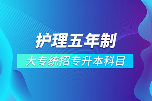 護(hù)理五年制大專統(tǒng)招專升本科目