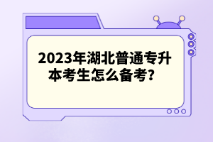 2023年湖北普通專升本考生怎么備考？