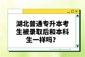 湖北普通專升本考生被錄取后和本科生一樣嗎？