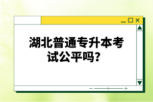 湖北普通專升本考試公平嗎？