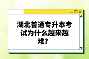 湖北普通專升本考試為什么越來越難？