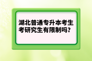 湖北普通專升本考生考研究生有限制嗎？