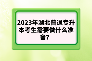 2023年湖北普通專升本考生需要做什么準(zhǔn)備？