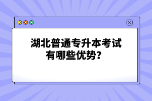 湖北普通專升本考試有哪些優(yōu)勢？