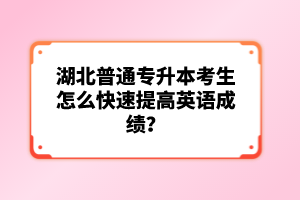 湖北普通專升本考生怎么快速提高英語成績？