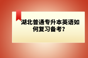 湖北普通專升本英語如何復(fù)習(xí)備考？