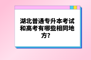 湖北普通專升本考試和高考有哪些相同地方？