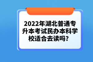 2022年湖北普通專升本考試民辦本科學(xué)校適合去讀嗎？