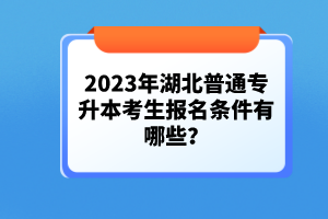 2023年湖北普通專升本考生報名條件有哪些？